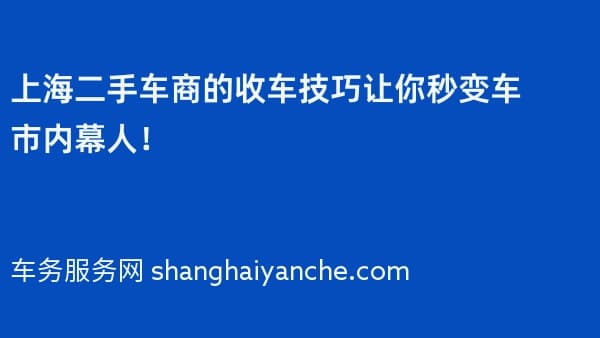 上海二手车商的收车技巧让你秒变车市内幕人!