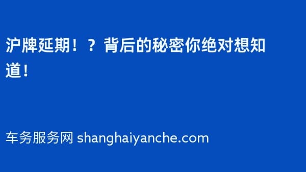 2026年沪牌延期!?背后的秘密你绝对想知道!
