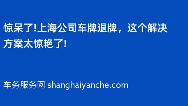 惊呆了!上海公司车牌退牌,这个解决方案太惊艳了!