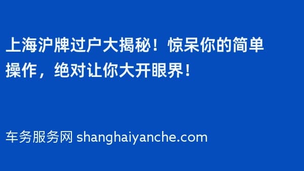 上海沪牌过户大揭秘!惊呆你的简单操作,绝对让你大开眼界!