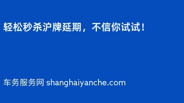轻松秒杀沪牌延期,不信你试试!