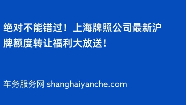 绝对不能错过!上海牌照公司最新沪牌额度转让福利大放送!