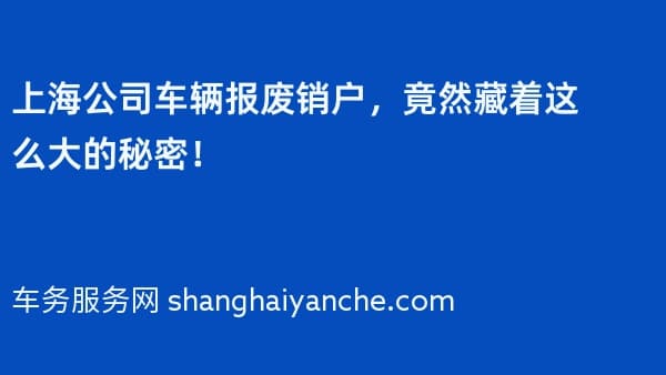 上海公司车辆报废销户,竟然藏着这么大的秘密!