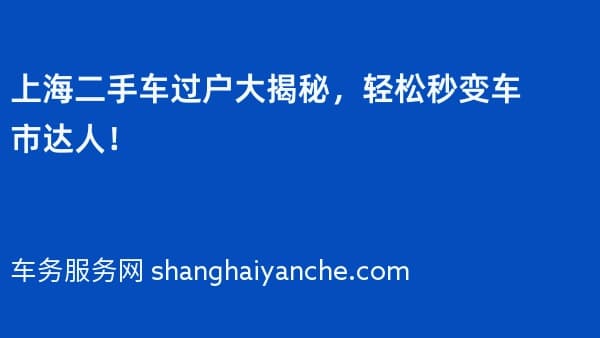 上海二手车过户大揭秘,轻松秒变车市达人!