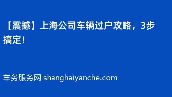 【震撼】上海公司车辆过户攻略,3步搞定!