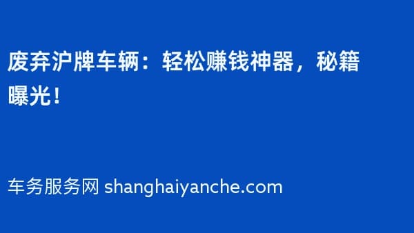 废弃沪牌车辆:轻松赚钱神器,秘籍曝光!