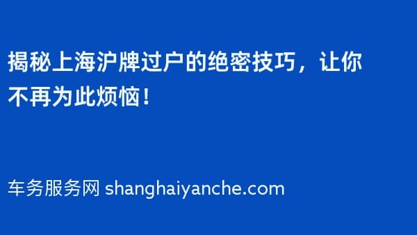 揭秘上海沪牌过户的绝密技巧,让你不再为此烦恼!