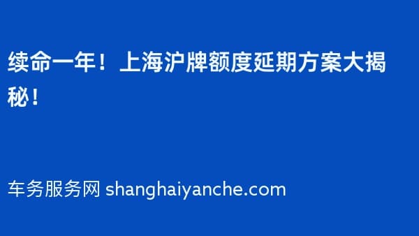 续命一年!上海沪牌额度延期方案大揭秘!