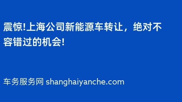 震惊!上海公司新能源车转让,绝对不容错过的机会!