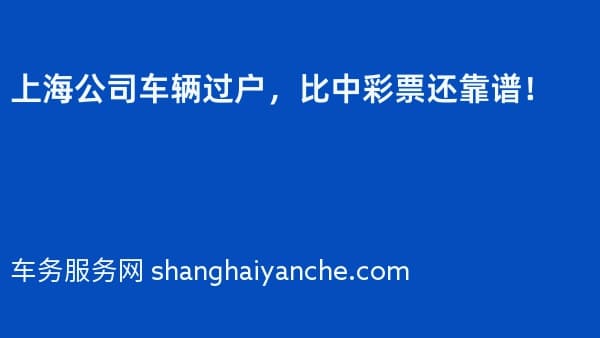 上海公司车辆过户,比中彩票还靠谱!