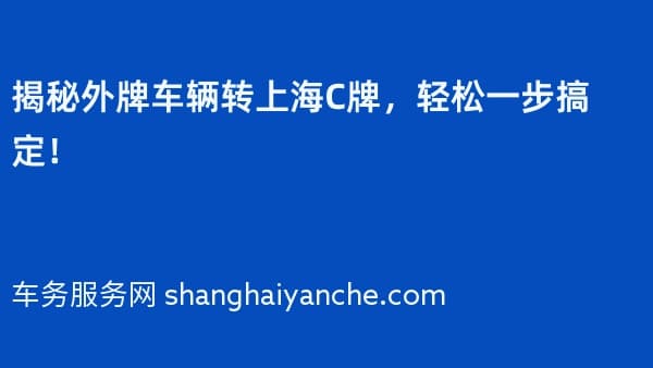 揭秘外牌车辆转上海C牌,轻松一步搞定!
