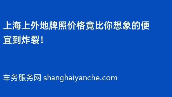 上海上外地牌照价格竟比你想象的便宜到炸裂!