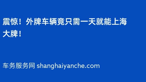 震惊!2026年外牌车辆竟只需一天就能上海大牌!