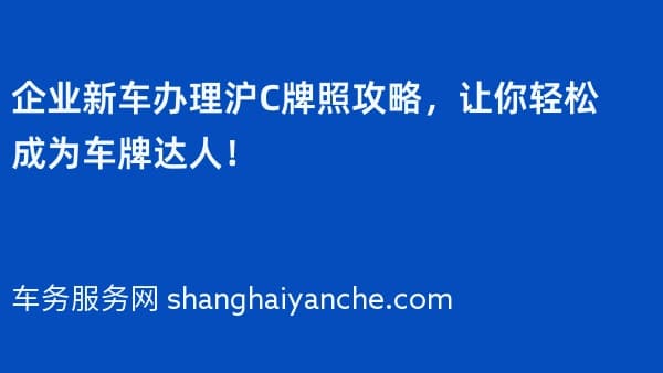企业新车办理沪C牌照攻略,让你轻松成为车牌达人!