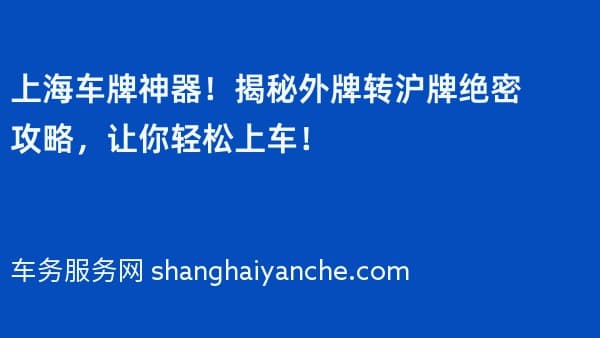 上海车牌神器!揭秘外牌转沪牌绝密攻略,让你轻松上车!
