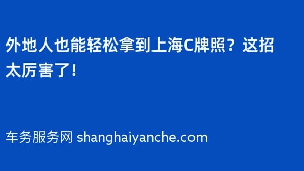 外地人也能轻松拿到上海C牌照?这招太厉害了!