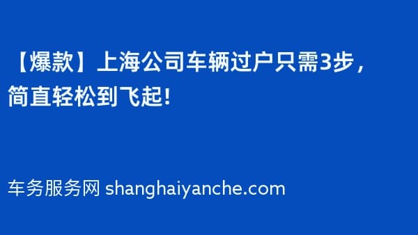 【爆款】上海公司车辆过户只需3步,简直轻松到飞起!
