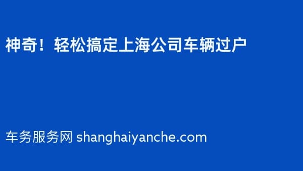 神奇!轻松搞定上海公司车辆过户