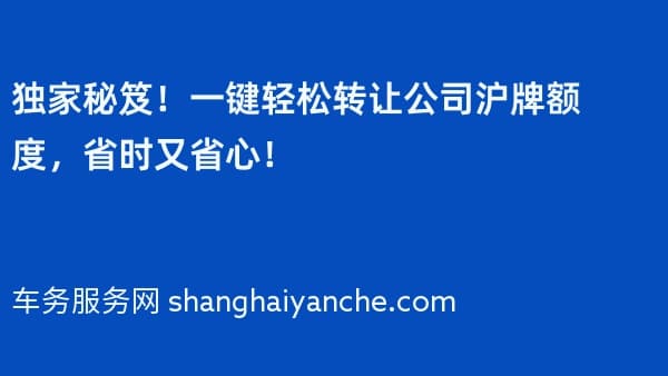 独家秘笈!一键轻松转让公司沪牌额度,省时又省心!