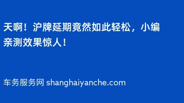 天啊!沪牌延期竟然如此轻松,小编亲测效果惊人!