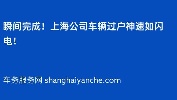 瞬间完成!上海公司车辆过户神速如闪电!