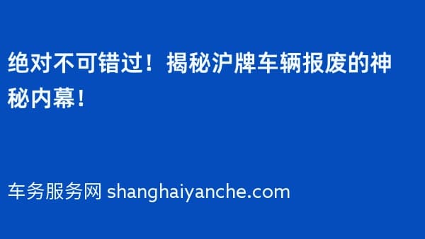 绝对不可错过!揭秘沪牌车辆报废的神秘内幕!