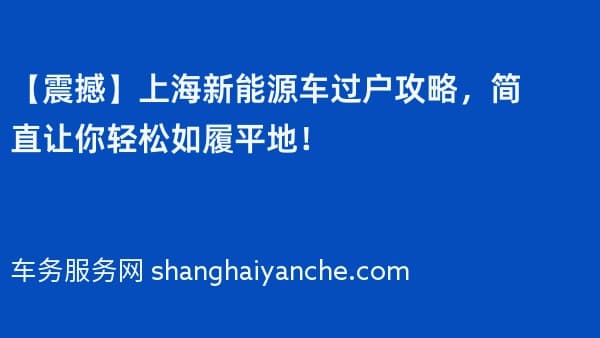 【震撼】上海新能源车过户攻略,简直让你轻松如履平地!