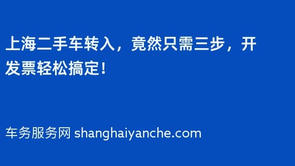 上海二手车转入,竟然只需三步,开发票轻松搞定!