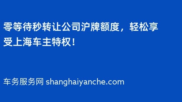 零等待秒转让公司沪牌额度,轻松享受上海车主特权!