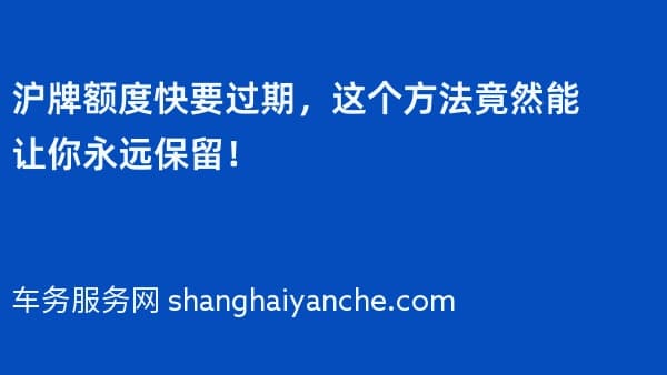 沪牌额度快要过期,这个方法竟然能让你永远保留!