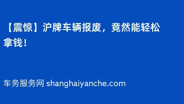 【震惊】沪牌车辆报废,竟然能轻松拿钱!