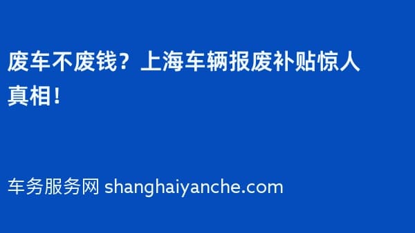 废车不废钱?上海车辆报废补贴惊人真相!