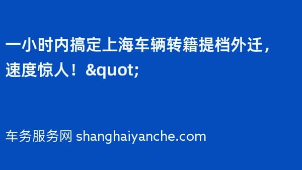 一小时内搞定上海车辆转籍提档外迁,速度惊人!"