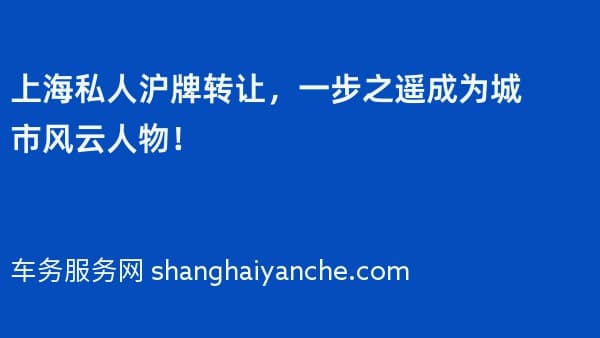 上海私人沪牌转让,一步之遥成为城市风云人物!