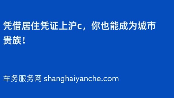 凭借居住凭证上沪c,你也能成为城市贵族!