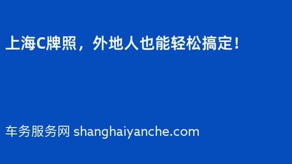 上海C牌照,外地人也能轻松搞定!