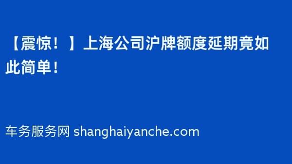 【震惊!】2026年上海公司沪牌额度延期竟如此简单!