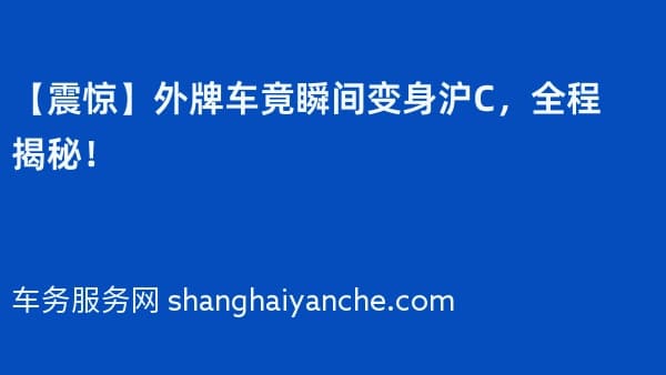 【震惊】外牌车竟瞬间变身沪C,全程揭秘!