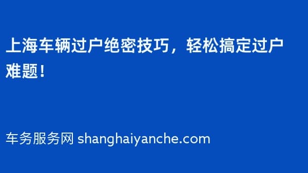 上海车辆过户绝密技巧,轻松搞定过户难题!