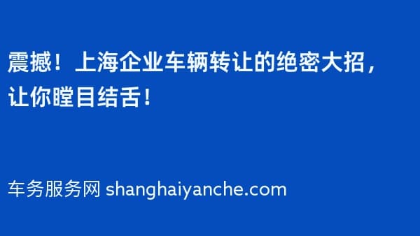 震撼!上海企业车辆转让的绝密大招,让你瞠目结舌!