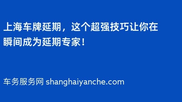 上海车牌延期,这个超强技巧让你在瞬间成为延期专家!