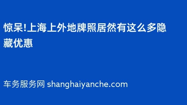 惊呆!上海上外地牌照居然有这么多隐藏优惠