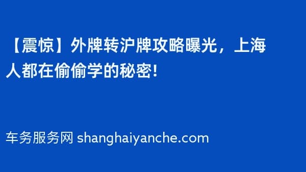 【震惊】外牌转沪牌攻略曝光,上海人都在偷偷学的秘密!