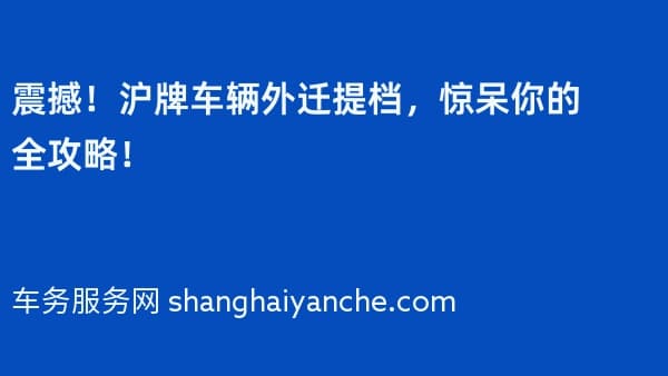 震撼!2026年沪牌车辆外迁提档,惊呆你的全攻略!