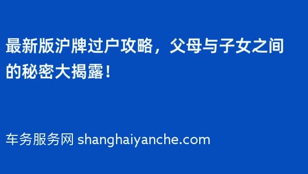 2026年最新版沪牌过户攻略,父母与子女之间的秘密大揭露!