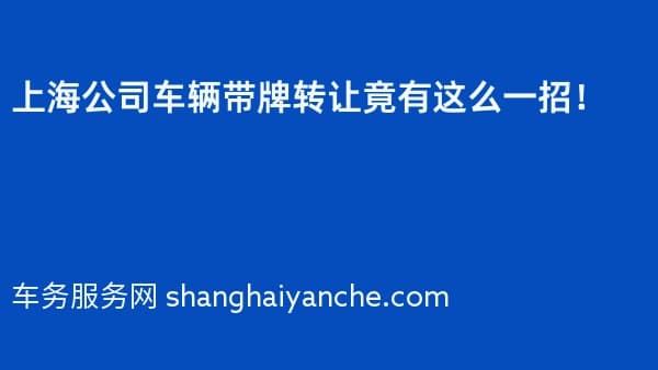 上海公司车辆带牌转让竟有这么一招!