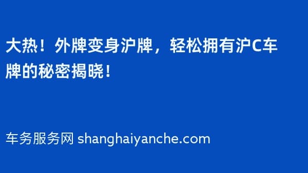 大热!外牌变身沪牌,轻松拥有沪C车牌的秘密揭晓!