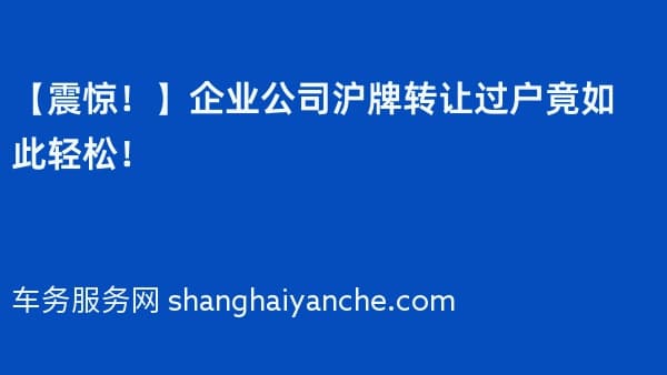 【震惊!】企业公司沪牌转让过户竟如此轻松!
