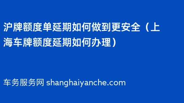沪牌额度单延期如何做到更安全（上海车牌额度延期如何办理）