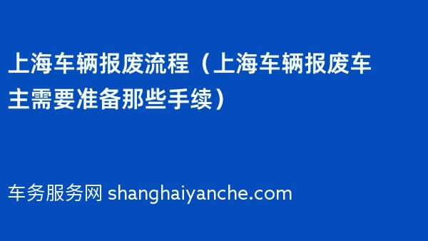 上海车辆报废流程（上海车辆报废车主需要准备那些手续）